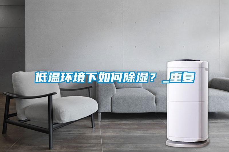 低溫環(huán)境下如何除濕？_重復(fù)