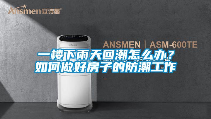 一樓下雨天回潮怎么辦？如何做好房子的防潮工作
