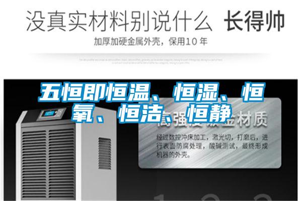 五恒即恒溫、恒濕、恒氧、恒潔、恒靜