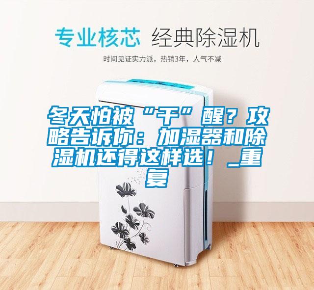 冬天怕被“干”醒？攻略告訴你：加濕器和除濕機(jī)還得這樣選！_重復(fù)