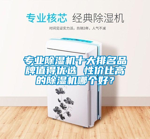 專業(yè)除濕機(jī)十大排名品牌值得優(yōu)選 性價(jià)比高的除濕機(jī)哪個(gè)好？