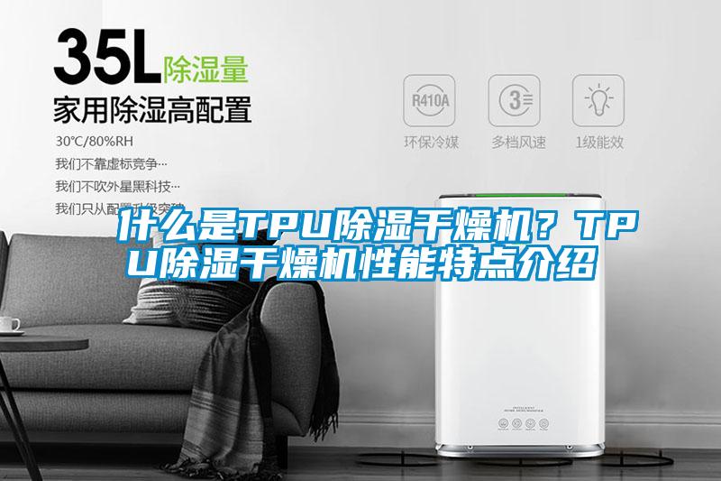 什么是TPU除濕干燥機(jī)？TPU除濕干燥機(jī)性能特點(diǎn)介紹