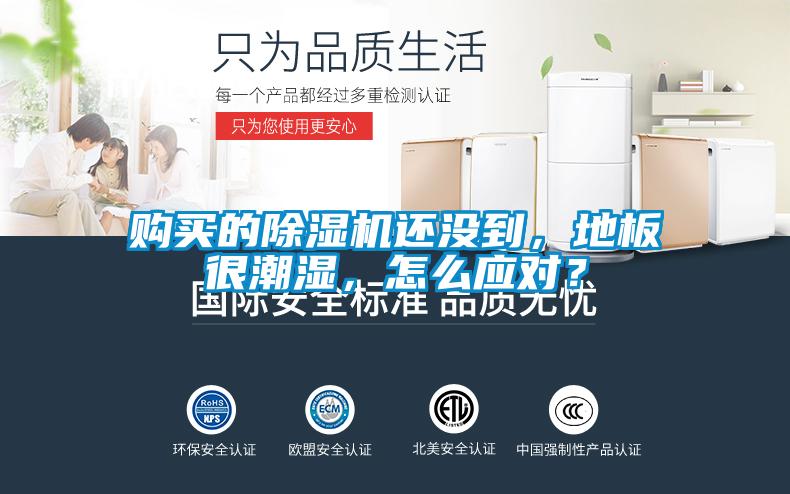 購買的除濕機還沒到，地板很潮濕，怎么應對？