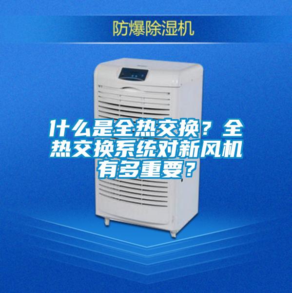 什么是全熱交換？全熱交換系統(tǒng)對(duì)新風(fēng)機(jī)有多重要？