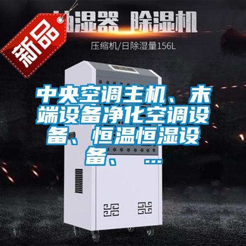 中央空調(diào)主機(jī)、末端設(shè)備凈化空調(diào)設(shè)備、恒溫恒濕設(shè)備、 ...