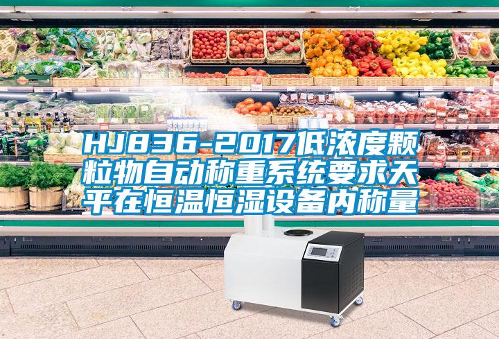 HJ836-2017低濃度顆粒物自動(dòng)稱(chēng)重系統(tǒng)要求天平在恒溫恒濕設(shè)備內(nèi)稱(chēng)量