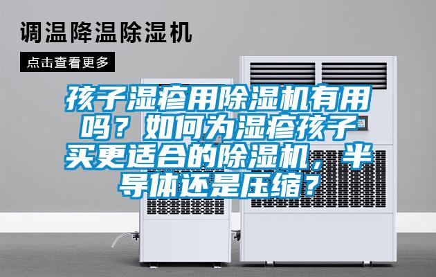 孩子濕疹用除濕機(jī)有用嗎？如何為濕疹孩子買更適合的除濕機(jī)，半導(dǎo)體還是壓縮？