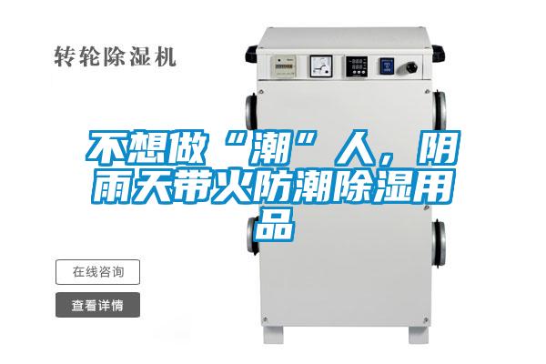 不想做“潮”人，陰雨天帶火防潮除濕用品