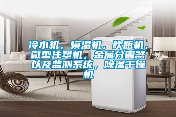 冷水機(jī)，模溫機(jī)，吹瓶機(jī)，微型注塑機(jī)，金屬分離器以及監(jiān)測(cè)系統(tǒng)，除濕干燥機(jī)