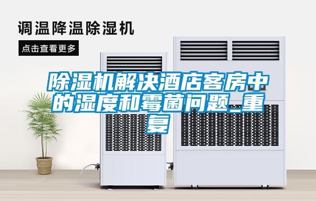 除濕機解決酒店客房中的濕度和霉菌問題_重復(fù)