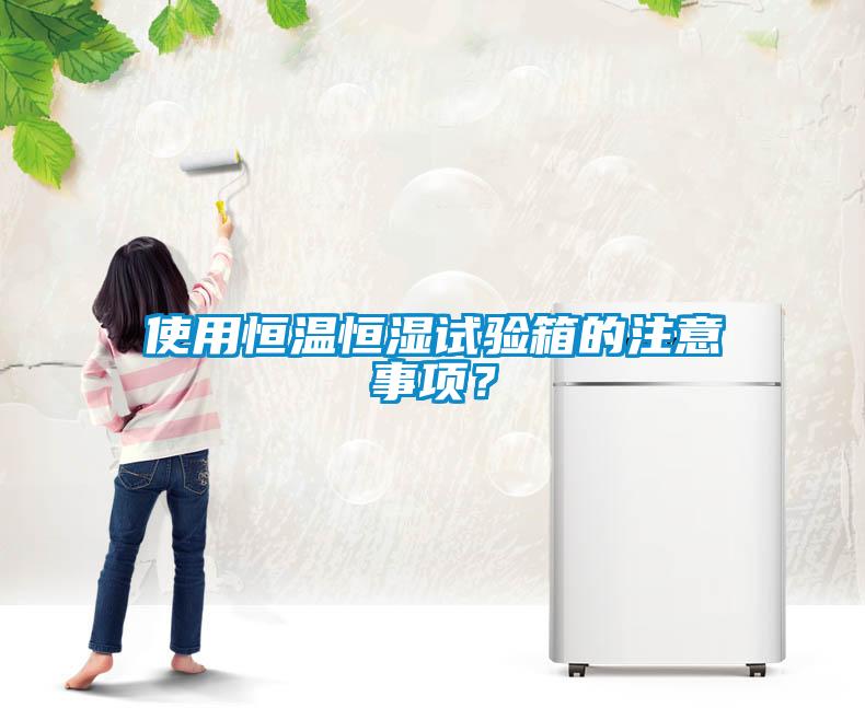 使用恒溫恒濕試驗(yàn)箱的注意事項(xiàng)？