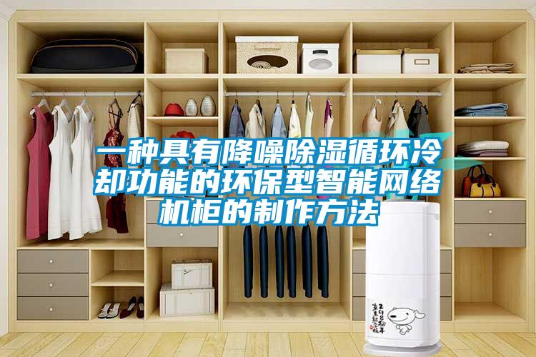 一種具有降噪除濕循環(huán)冷卻功能的環(huán)保型智能網(wǎng)絡機柜的制作方法