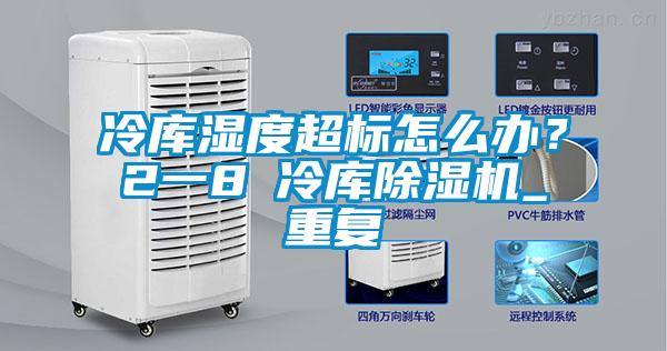 冷庫濕度超標(biāo)怎么辦？2一8℃冷庫除濕機(jī)_重復(fù)