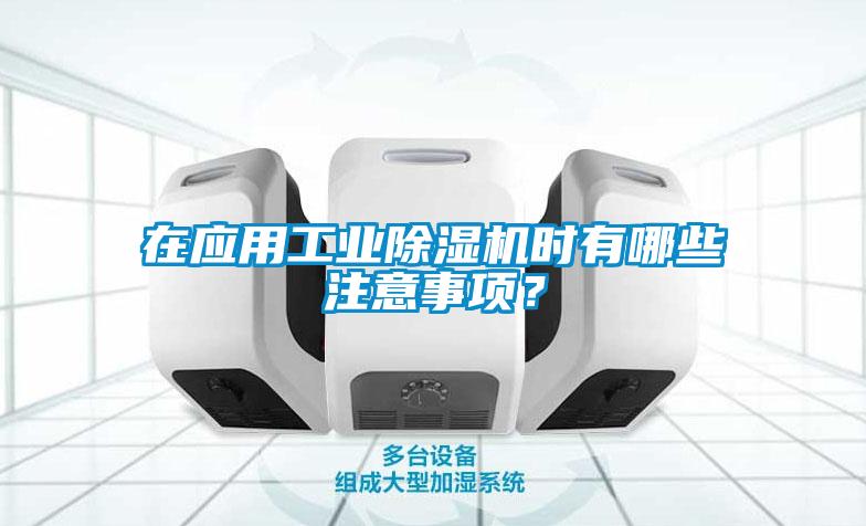在應(yīng)用工業(yè)除濕機(jī)時(shí)有哪些注意事項(xiàng)？