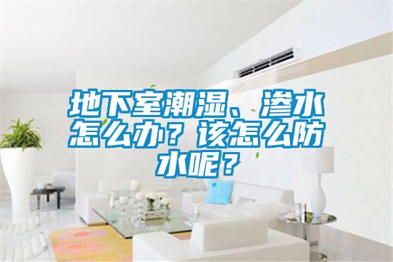 地下室潮濕、滲水怎么辦？該怎么防水呢？