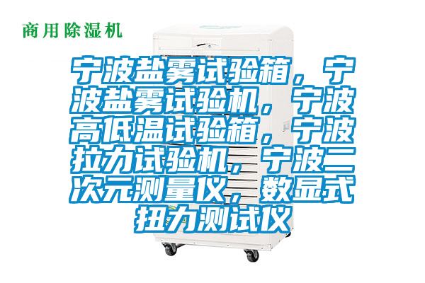 寧波鹽霧試驗箱，寧波鹽霧試驗機(jī)，寧波高低溫試驗箱，寧波拉力試驗機(jī)，寧波二次元測量儀，數(shù)顯式扭力測試儀
