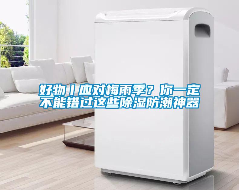 好物丨應(yīng)對梅雨季？你一定不能錯過這些除濕防潮神器