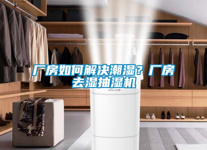 廠房如何解決潮濕？廠房去濕抽濕機