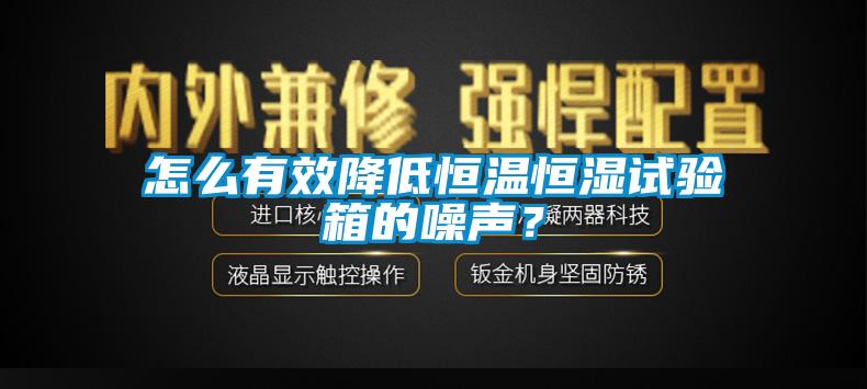 怎么有效降低恒溫恒濕試驗(yàn)箱的噪聲？
