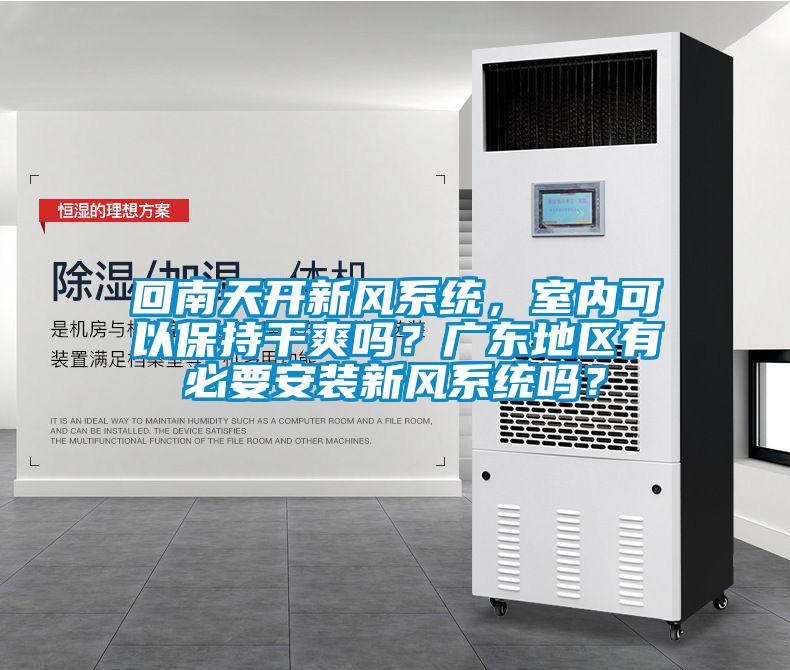 回南天開新風(fēng)系統(tǒng)，室內(nèi)可以保持干爽嗎？廣東地區(qū)有必要安裝新風(fēng)系統(tǒng)嗎？