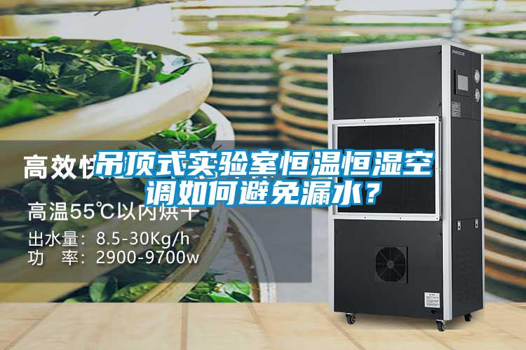 吊頂式實驗室恒溫恒濕空調(diào)如何避免漏水？