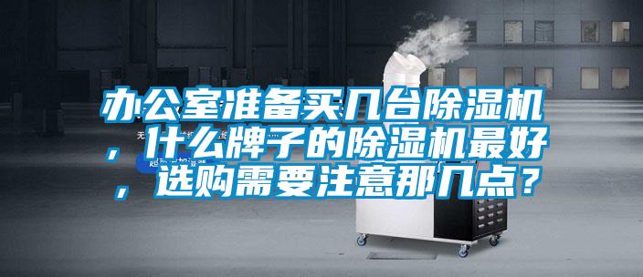 辦公室準(zhǔn)備買(mǎi)幾臺(tái)除濕機(jī)，什么牌子的除濕機(jī)最好，選購(gòu)需要注意那幾點(diǎn)？