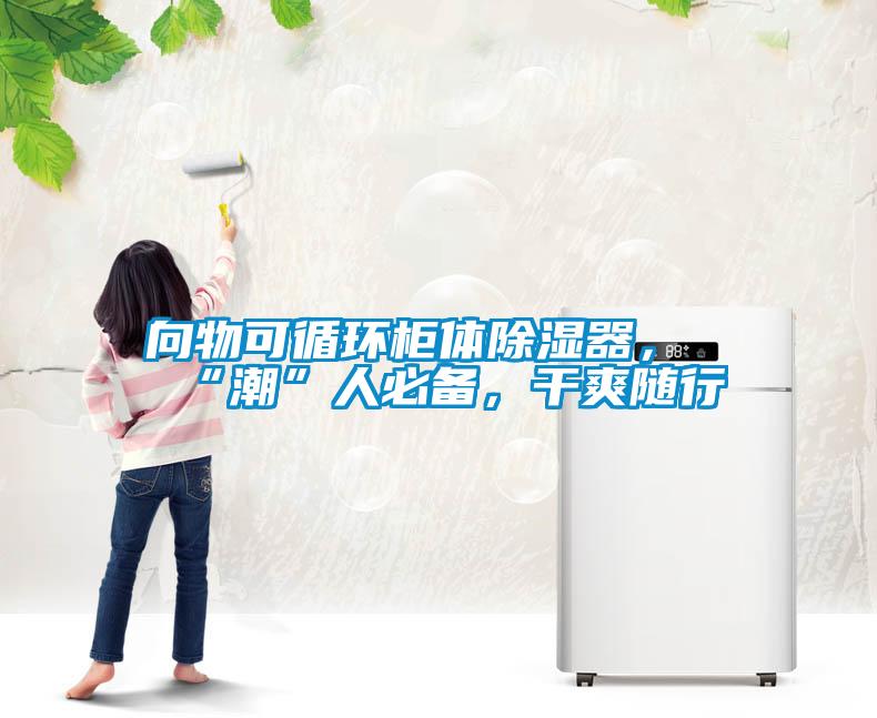 向物可循環(huán)柜體除濕器，“潮”人必備，干爽隨行