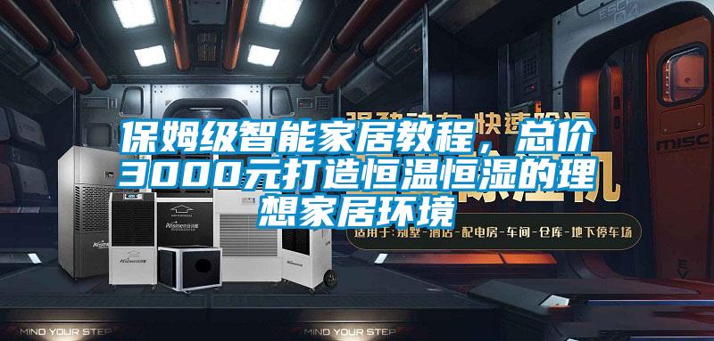 保姆級智能家居教程，總價(jià)3000元打造恒溫恒濕的理想家居環(huán)境