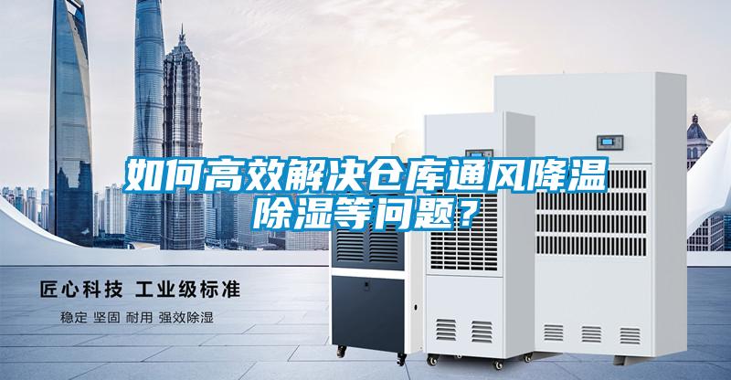 如何高效解決倉庫通風(fēng)降溫除濕等問題？