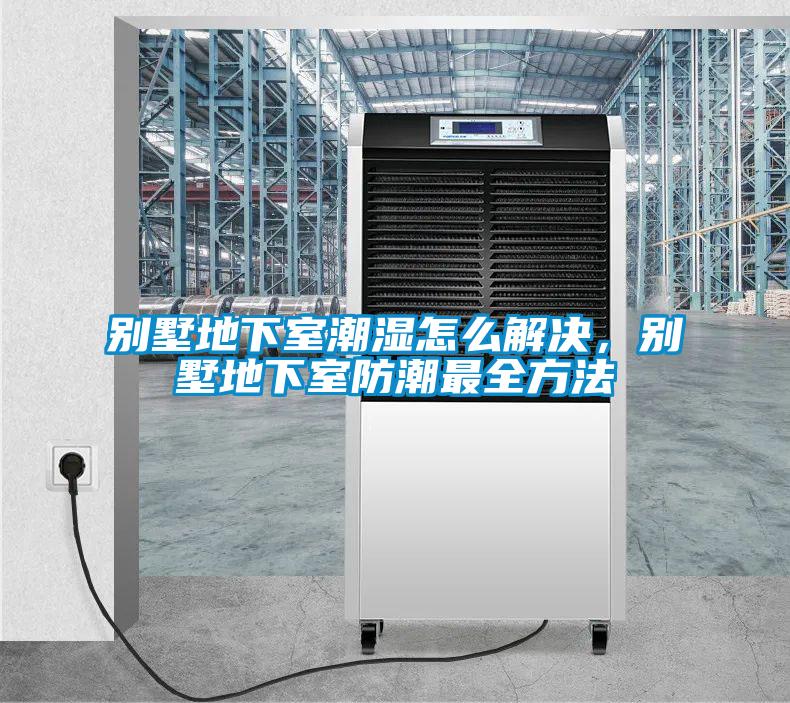 別墅地下室潮濕怎么解決，別墅地下室防潮最全方法