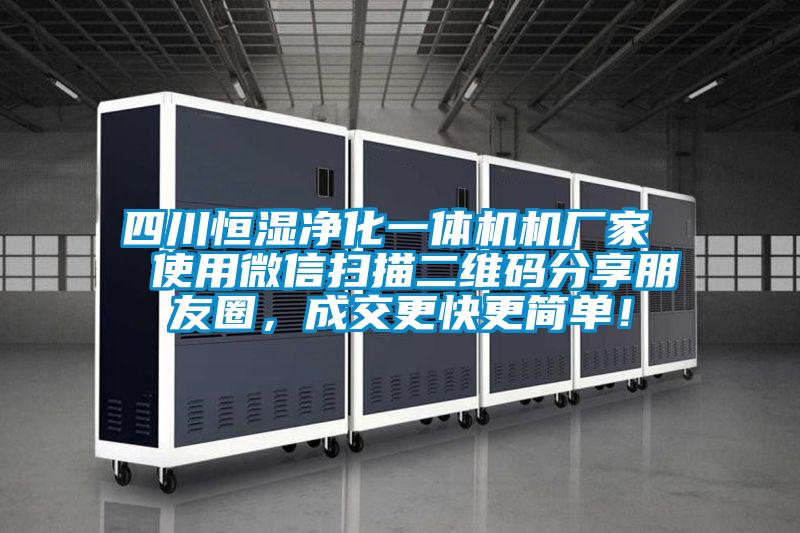 四川恒濕凈化一體機(jī)機(jī)廠家  使用微信掃描二維碼分享朋友圈，成交更快更簡(jiǎn)單！