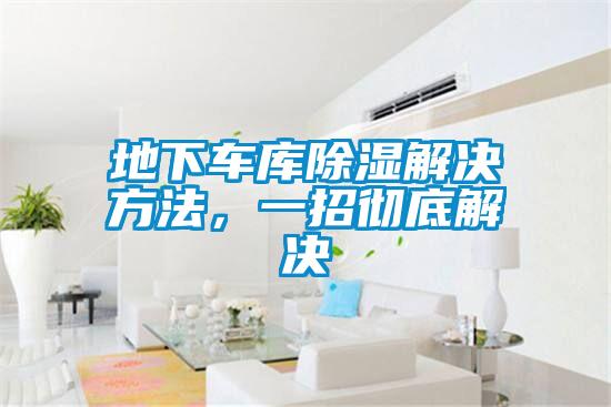 地下車庫除濕解決方法，一招徹底解決