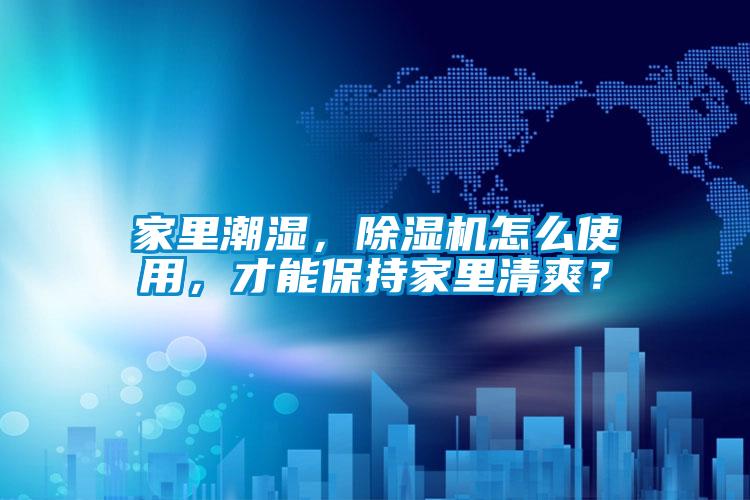家里潮濕，除濕機(jī)怎么使用，才能保持家里清爽？