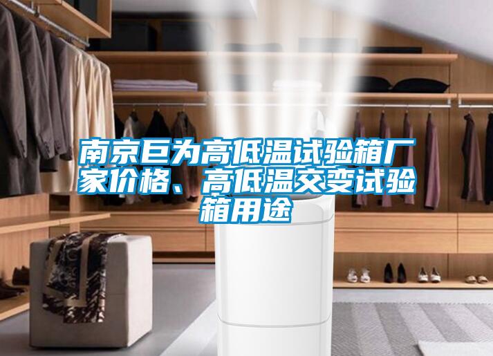 南京巨為高低溫試驗(yàn)箱廠家價(jià)格、高低溫交變?cè)囼?yàn)箱用途