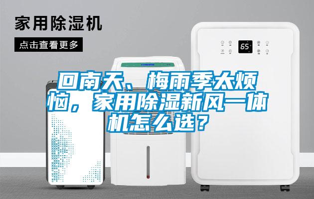 回南天、梅雨季太煩惱，家用除濕新風(fēng)一體機(jī)怎么選？