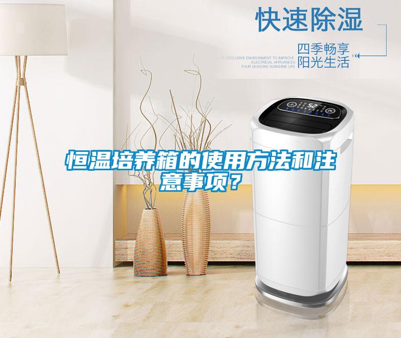 恒溫培養(yǎng)箱的使用方法和注意事項(xiàng)？