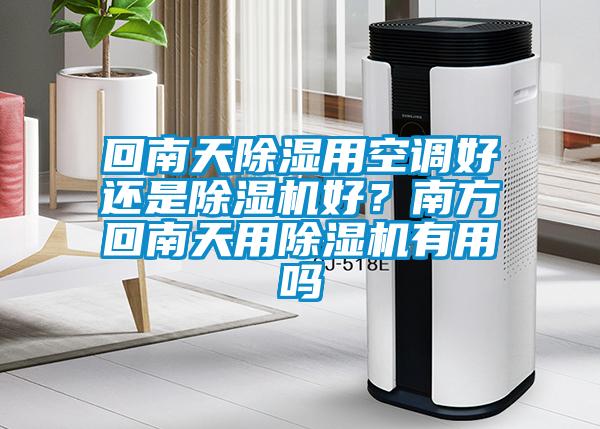 回南天除濕用空調(diào)好還是除濕機(jī)好？南方回南天用除濕機(jī)有用嗎