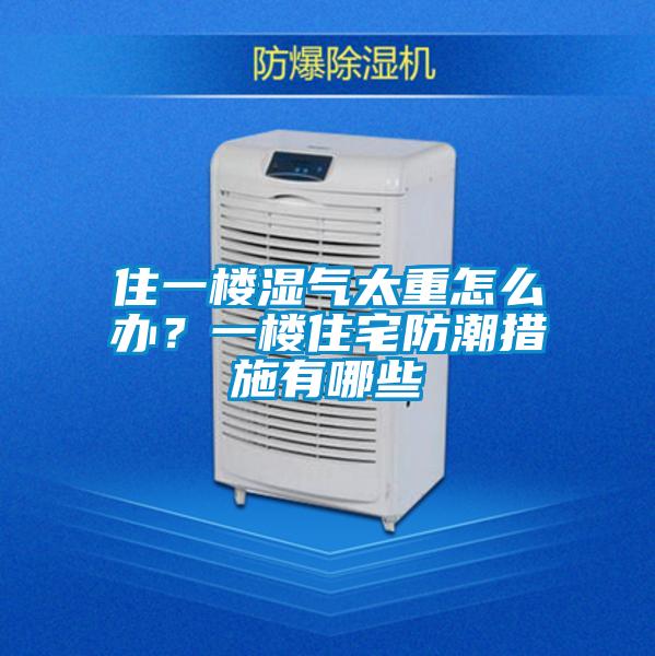 住一樓濕氣太重怎么辦？一樓住宅防潮措施有哪些