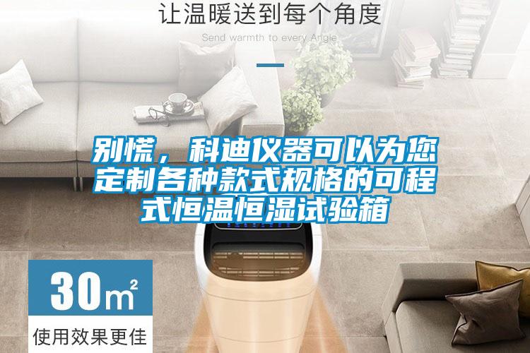 別慌，科迪儀器可以為您定制各種款式規(guī)格的可程式恒溫恒濕試驗(yàn)箱
