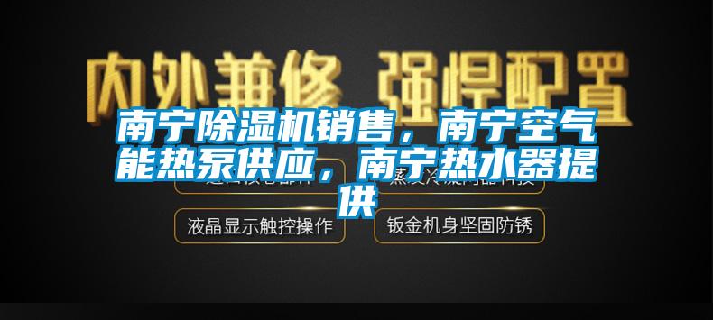 南寧除濕機(jī)銷售，南寧空氣能熱泵供應(yīng)，南寧熱水器提供