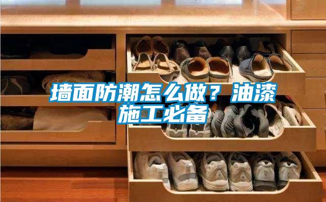 墻面防潮怎么做？油漆施工必備