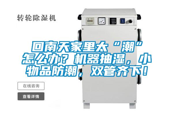 回南天家里太“潮”怎么辦？機器抽濕，小物品防潮，雙管齊下！
