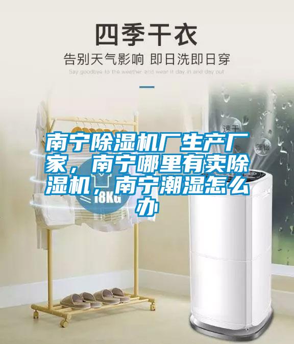 南寧除濕機廠生產廠家，南寧哪里有賣除濕機，南寧潮濕怎么辦