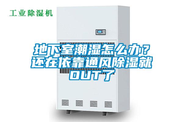 地下室潮濕怎么辦？還在依靠通風除濕就OUT了