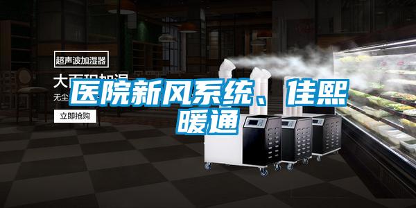 醫(yī)院新風(fēng)系統(tǒng)、佳熙暖通