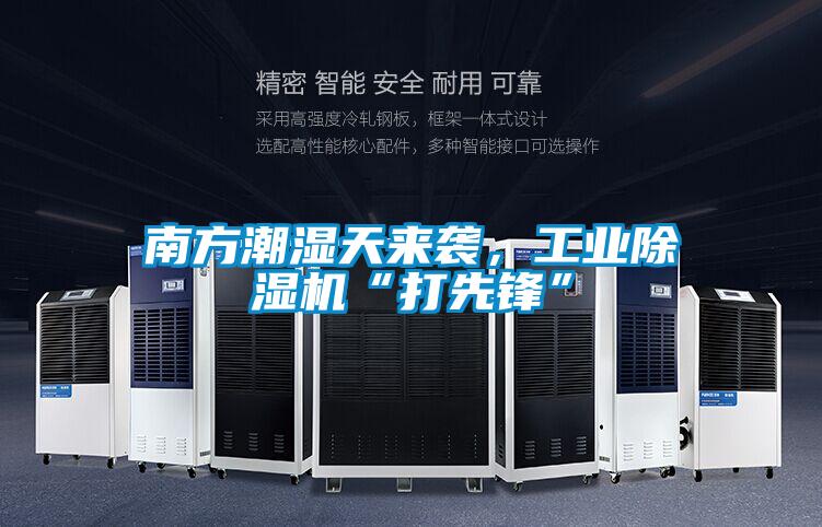 南方潮濕天來襲，工業(yè)除濕機“打先鋒”