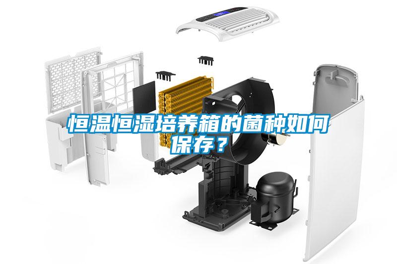 恒溫恒濕培養(yǎng)箱的菌種如何保存？