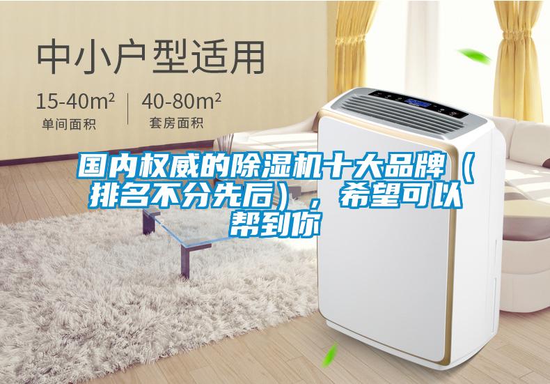 國內(nèi)權(quán)威的除濕機十大品牌（排名不分先后），希望可以幫到你