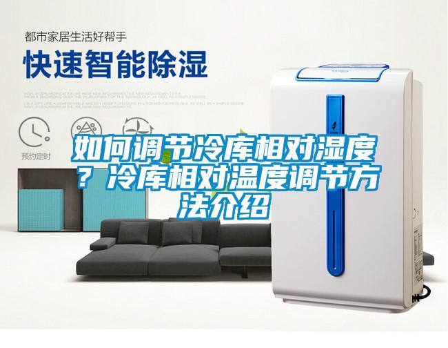 如何調(diào)節(jié)冷庫相對濕度？冷庫相對溫度調(diào)節(jié)方法介紹