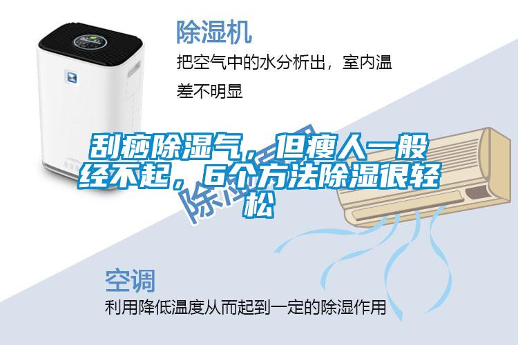 刮痧除濕氣，但瘦人一般經(jīng)不起，6個(gè)方法除濕很輕松